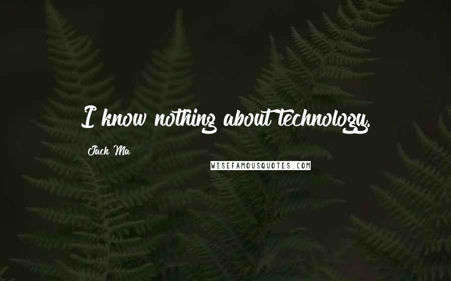 Jack Ma Quotes: I know nothing about technology.