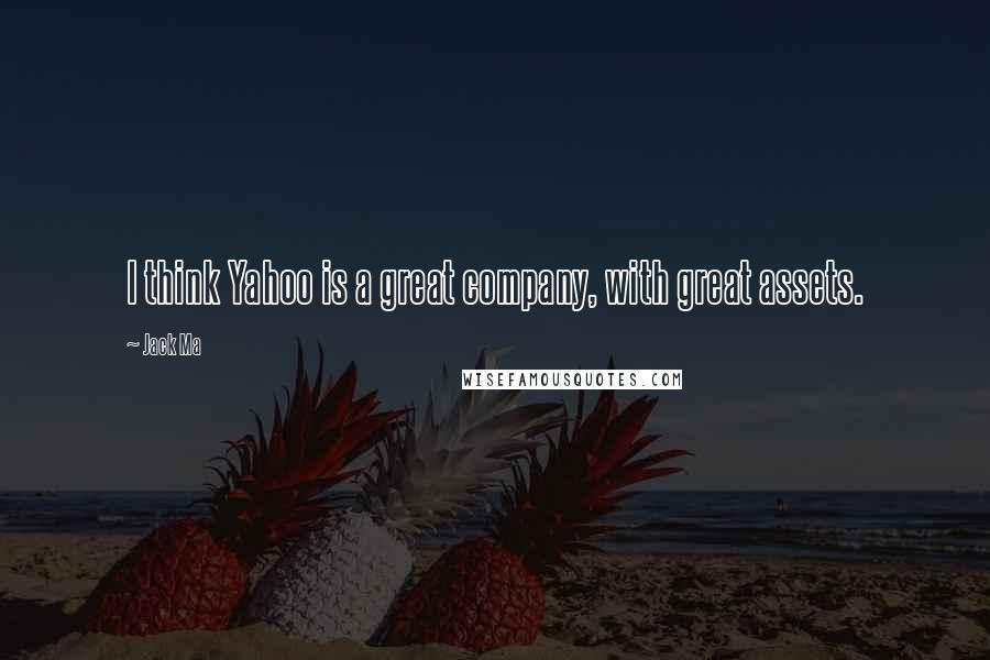 Jack Ma Quotes: I think Yahoo is a great company, with great assets.