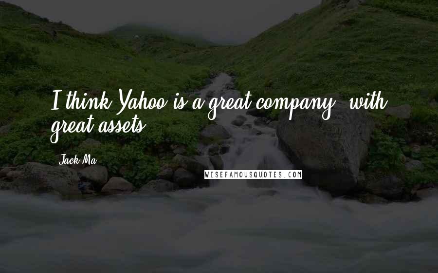 Jack Ma Quotes: I think Yahoo is a great company, with great assets.