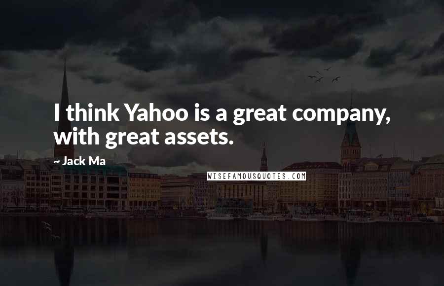 Jack Ma Quotes: I think Yahoo is a great company, with great assets.