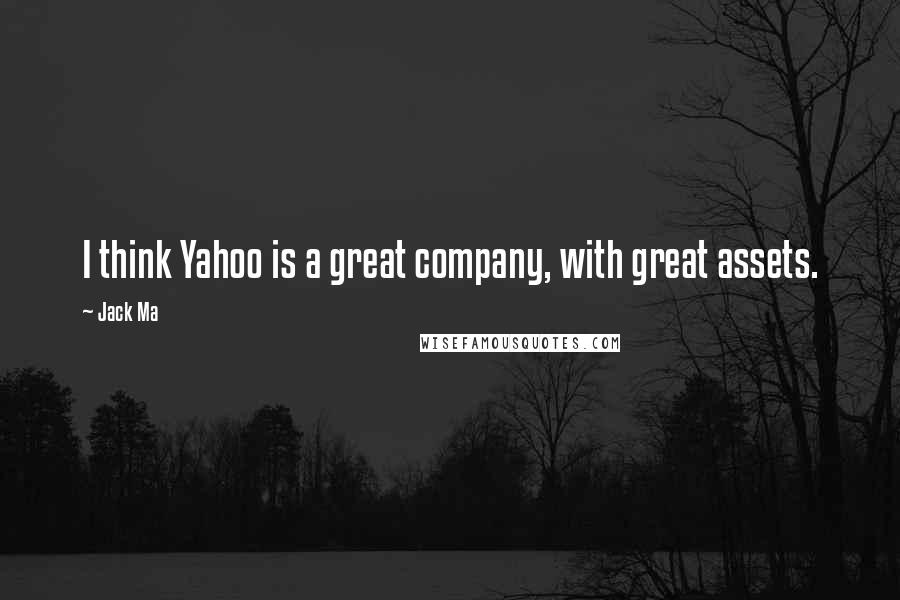 Jack Ma Quotes: I think Yahoo is a great company, with great assets.