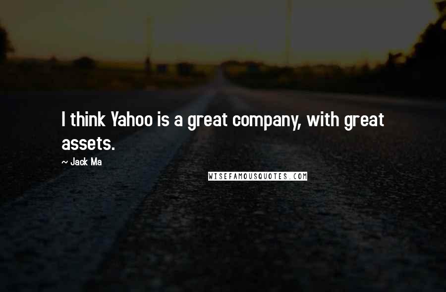 Jack Ma Quotes: I think Yahoo is a great company, with great assets.