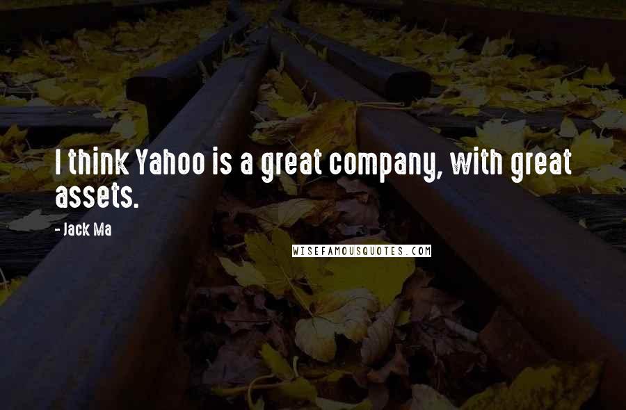 Jack Ma Quotes: I think Yahoo is a great company, with great assets.