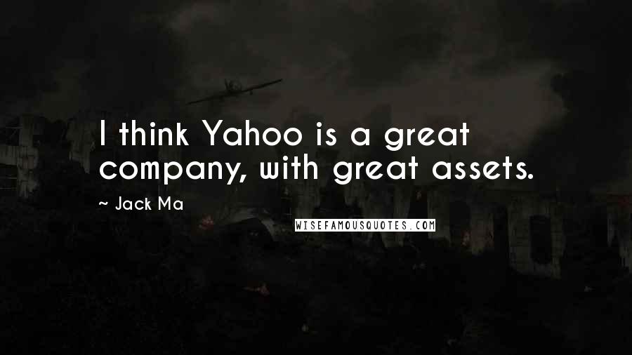 Jack Ma Quotes: I think Yahoo is a great company, with great assets.