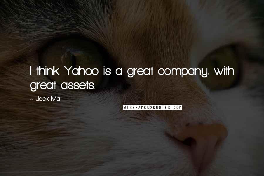 Jack Ma Quotes: I think Yahoo is a great company, with great assets.