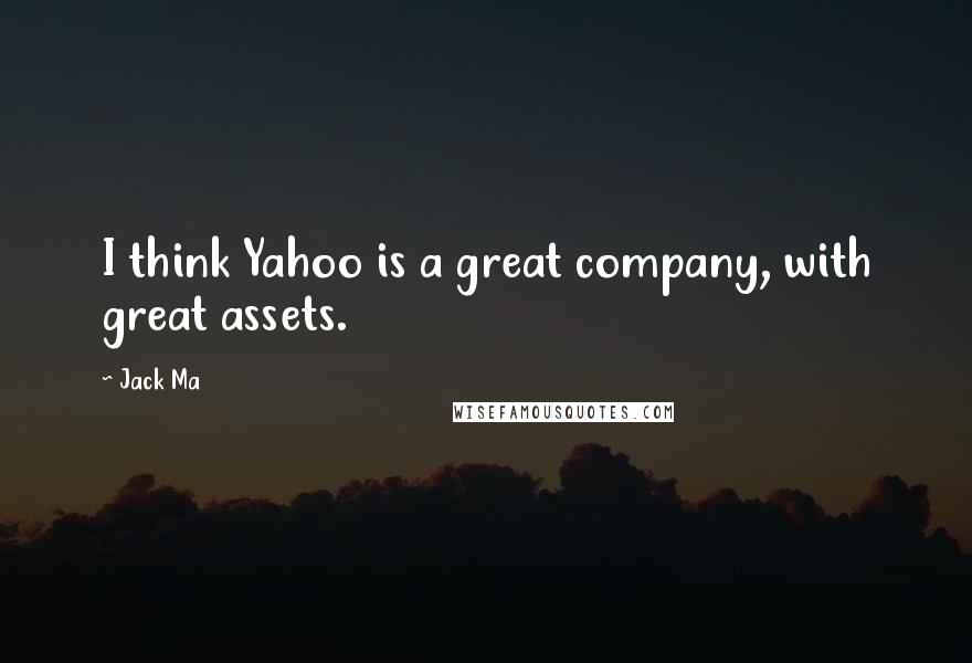 Jack Ma Quotes: I think Yahoo is a great company, with great assets.