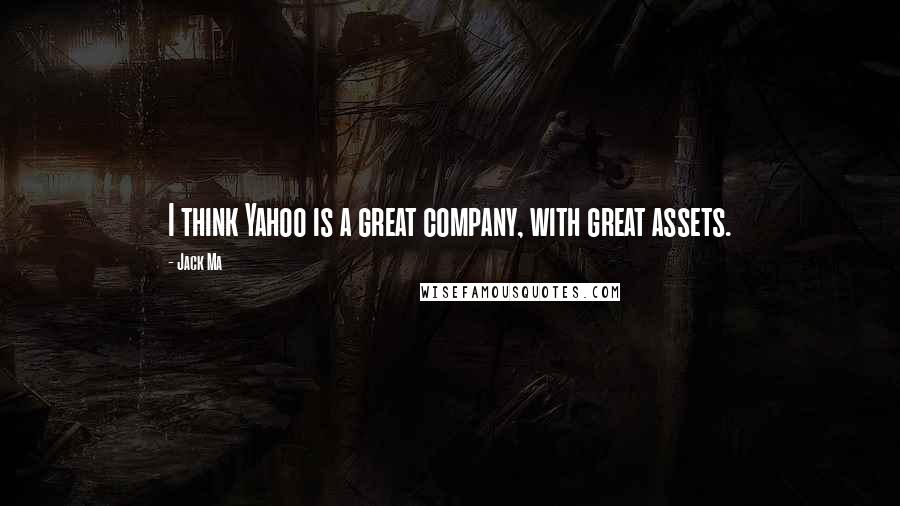 Jack Ma Quotes: I think Yahoo is a great company, with great assets.