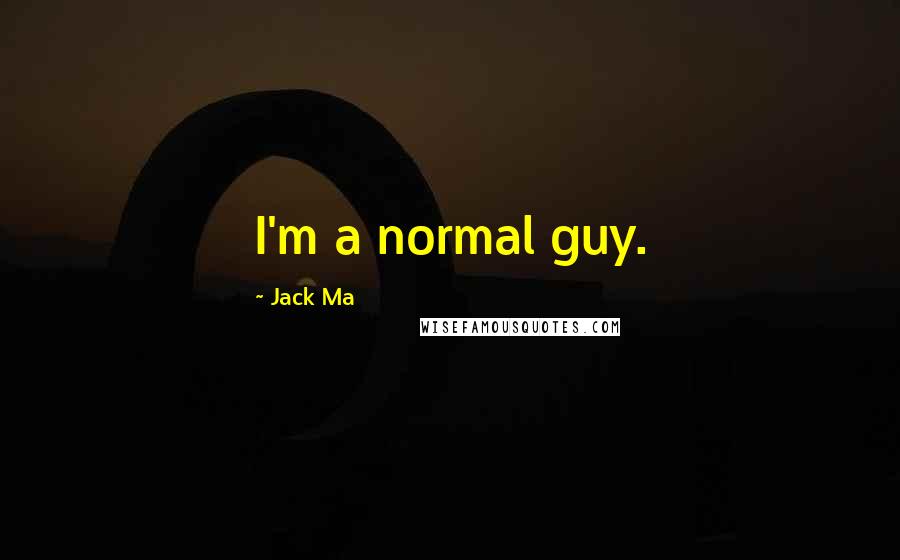 Jack Ma Quotes: I'm a normal guy.