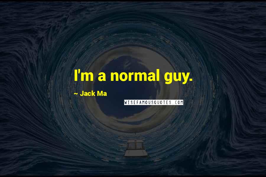 Jack Ma Quotes: I'm a normal guy.