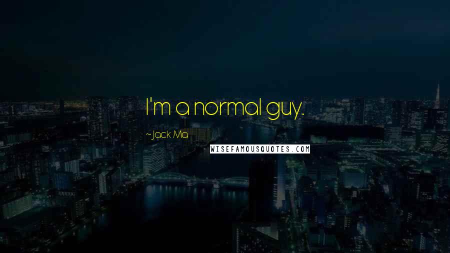 Jack Ma Quotes: I'm a normal guy.