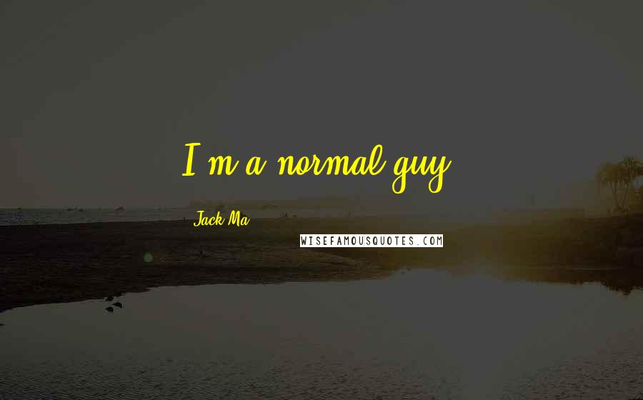 Jack Ma Quotes: I'm a normal guy.