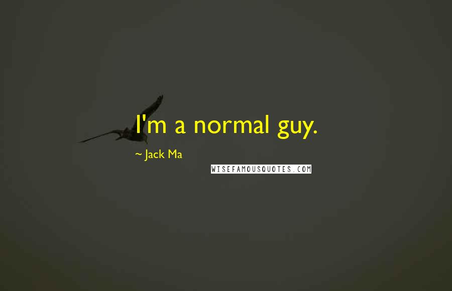 Jack Ma Quotes: I'm a normal guy.