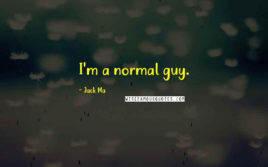 Jack Ma Quotes: I'm a normal guy.