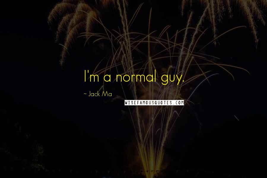 Jack Ma Quotes: I'm a normal guy.