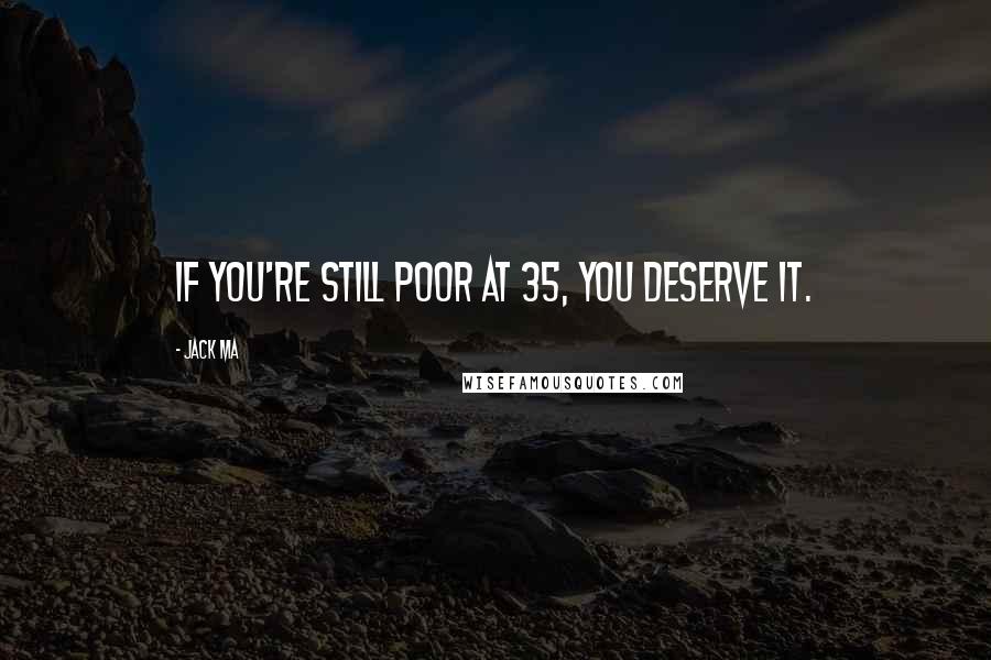 Jack Ma Quotes: If you're still poor at 35, you deserve it.