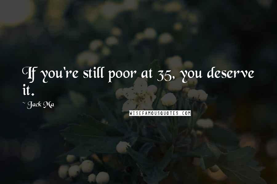 Jack Ma Quotes: If you're still poor at 35, you deserve it.