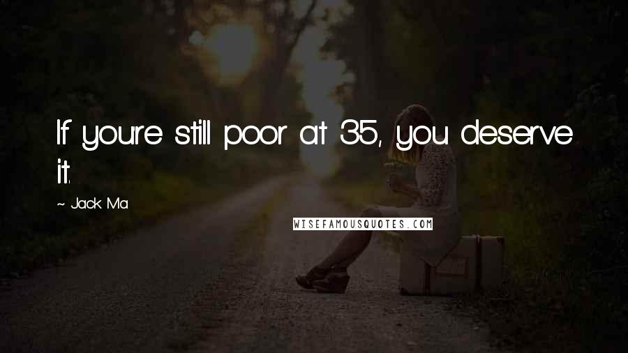 Jack Ma Quotes: If you're still poor at 35, you deserve it.