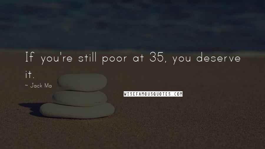 Jack Ma Quotes: If you're still poor at 35, you deserve it.