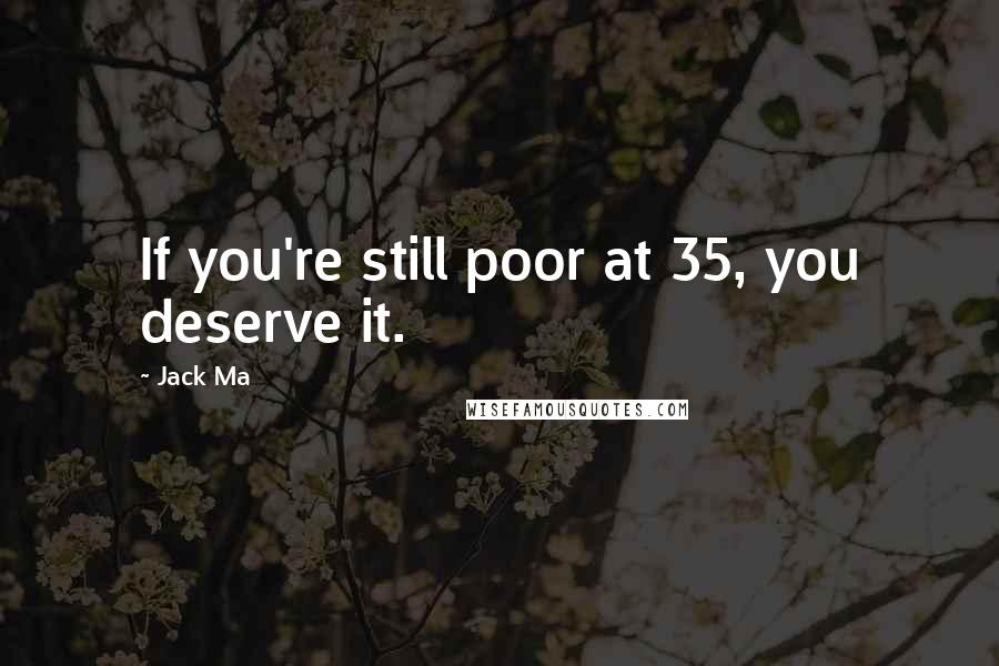 Jack Ma Quotes: If you're still poor at 35, you deserve it.