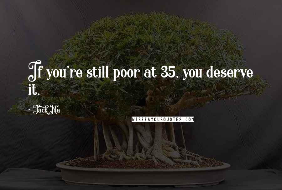 Jack Ma Quotes: If you're still poor at 35, you deserve it.