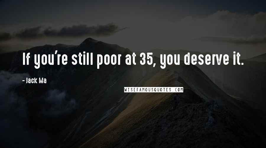 Jack Ma Quotes: If you're still poor at 35, you deserve it.