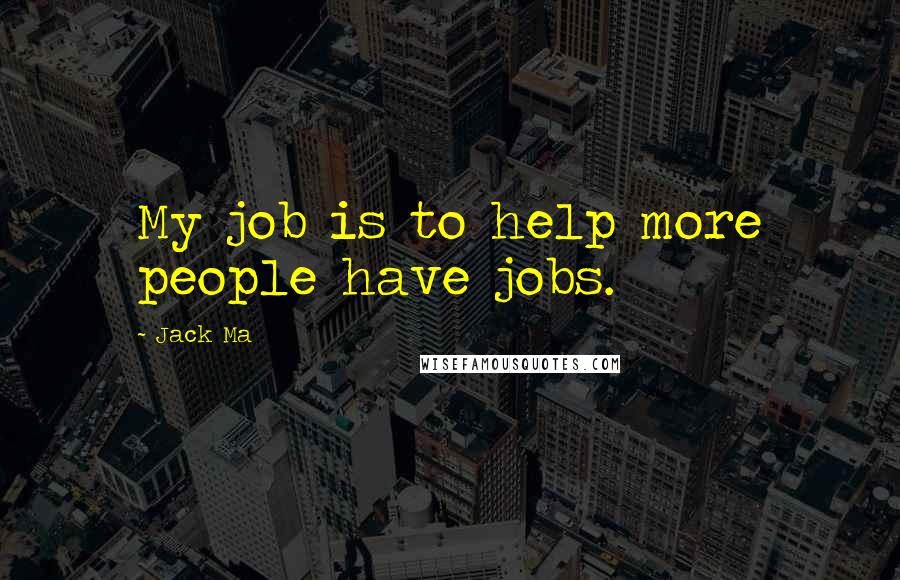 Jack Ma Quotes: My job is to help more people have jobs.