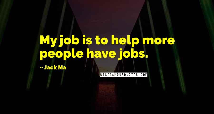 Jack Ma Quotes: My job is to help more people have jobs.