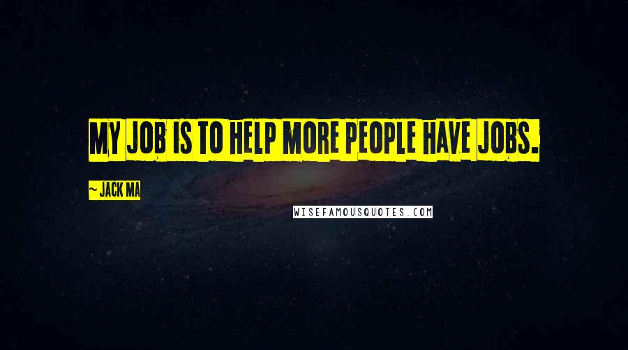 Jack Ma Quotes: My job is to help more people have jobs.