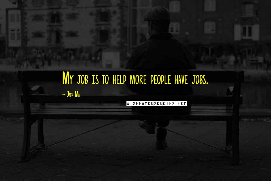 Jack Ma Quotes: My job is to help more people have jobs.