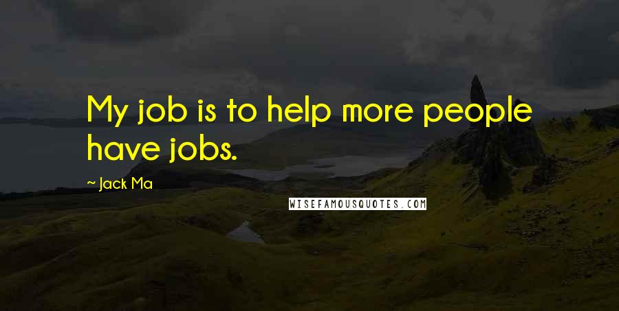 Jack Ma Quotes: My job is to help more people have jobs.