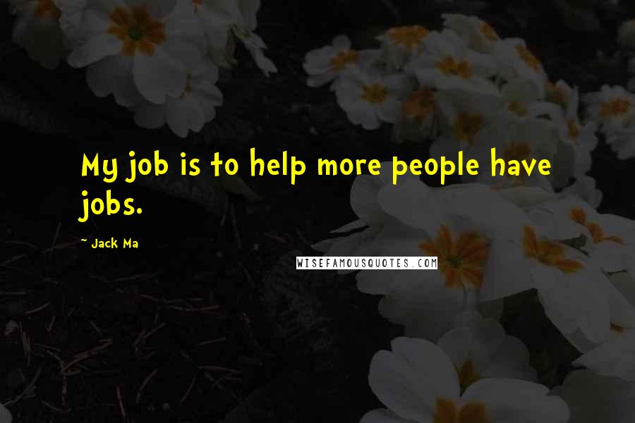 Jack Ma Quotes: My job is to help more people have jobs.