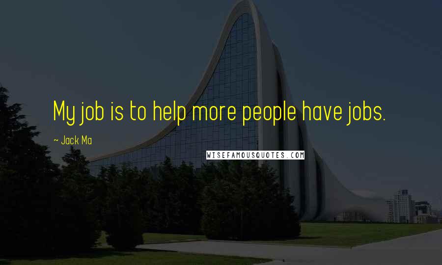 Jack Ma Quotes: My job is to help more people have jobs.