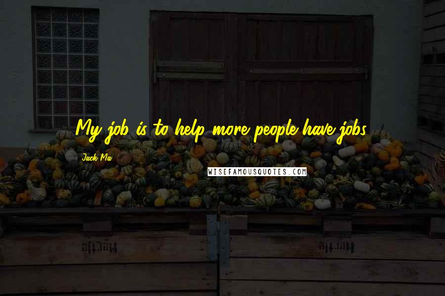 Jack Ma Quotes: My job is to help more people have jobs.