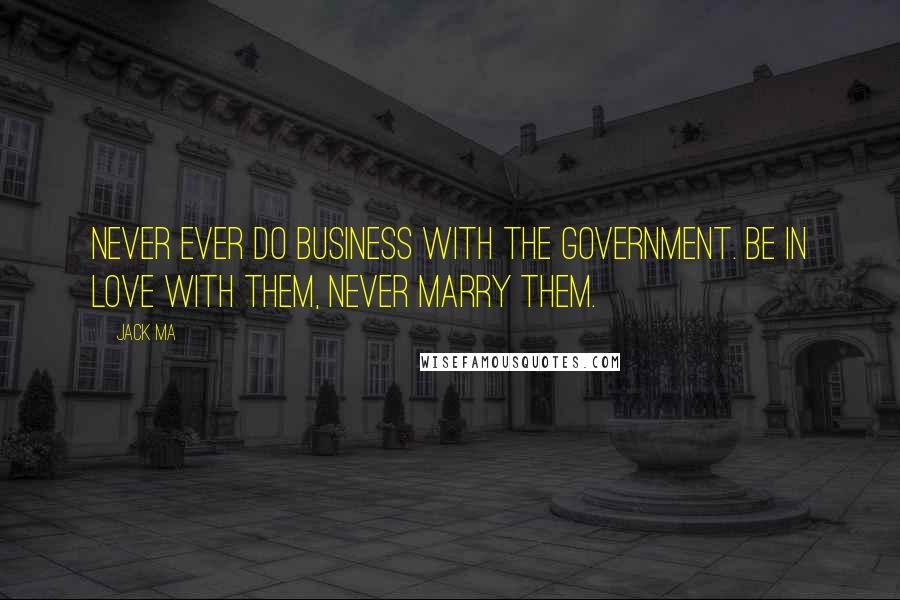 Jack Ma Quotes: Never ever do business with the government. Be in love with them, never marry them.