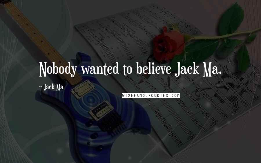 Jack Ma Quotes: Nobody wanted to believe Jack Ma.