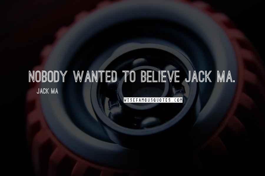 Jack Ma Quotes: Nobody wanted to believe Jack Ma.