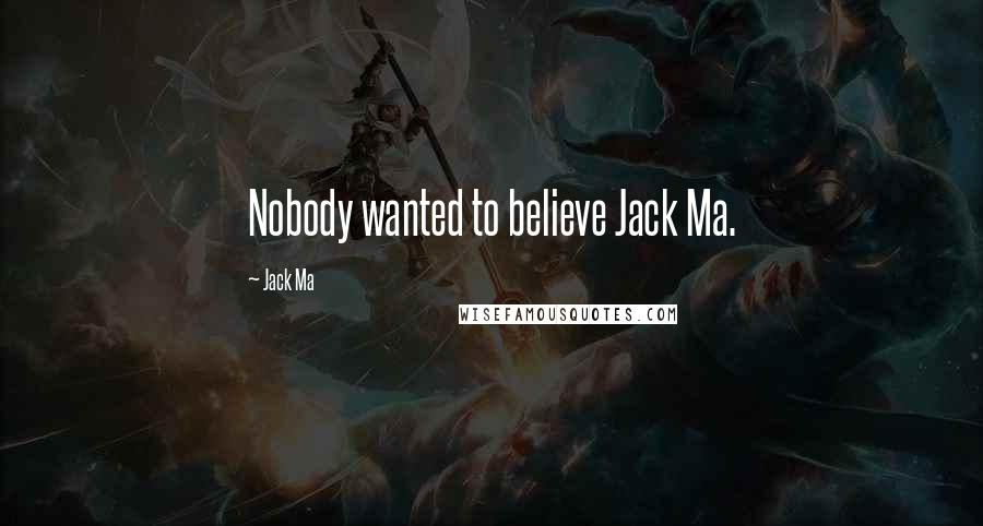 Jack Ma Quotes: Nobody wanted to believe Jack Ma.