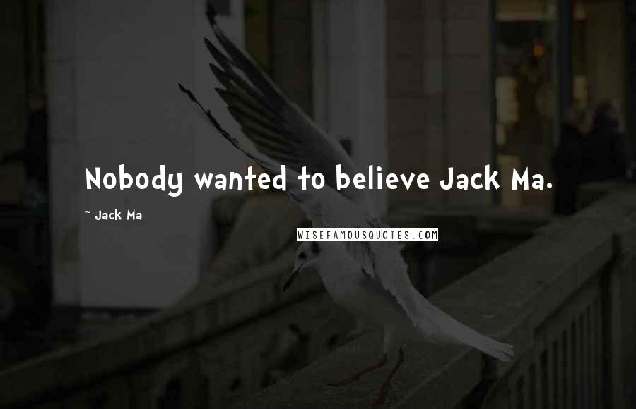 Jack Ma Quotes: Nobody wanted to believe Jack Ma.