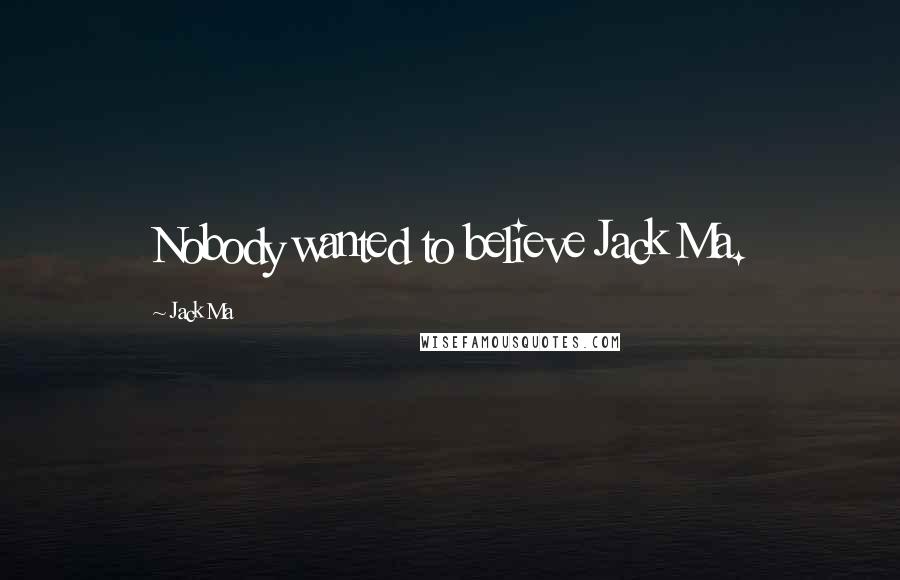 Jack Ma Quotes: Nobody wanted to believe Jack Ma.