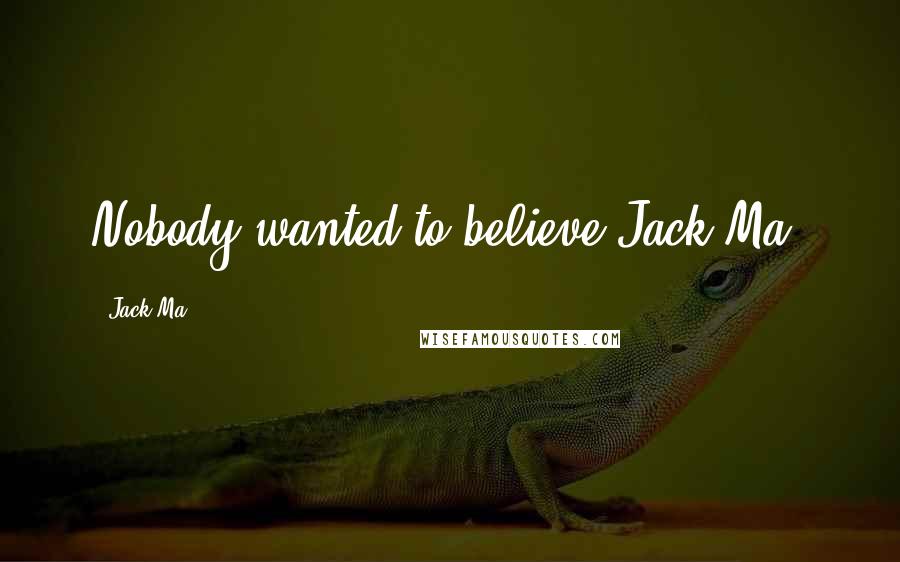 Jack Ma Quotes: Nobody wanted to believe Jack Ma.