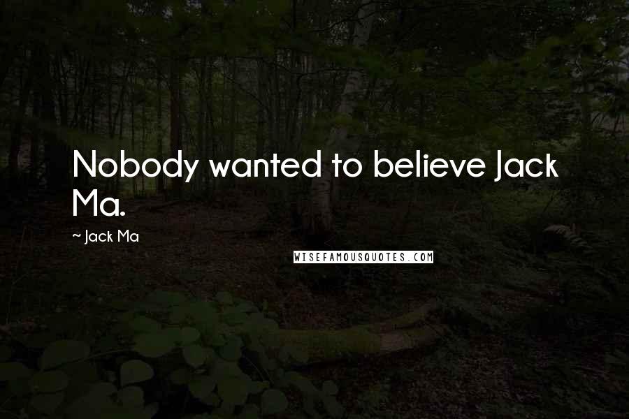 Jack Ma Quotes: Nobody wanted to believe Jack Ma.