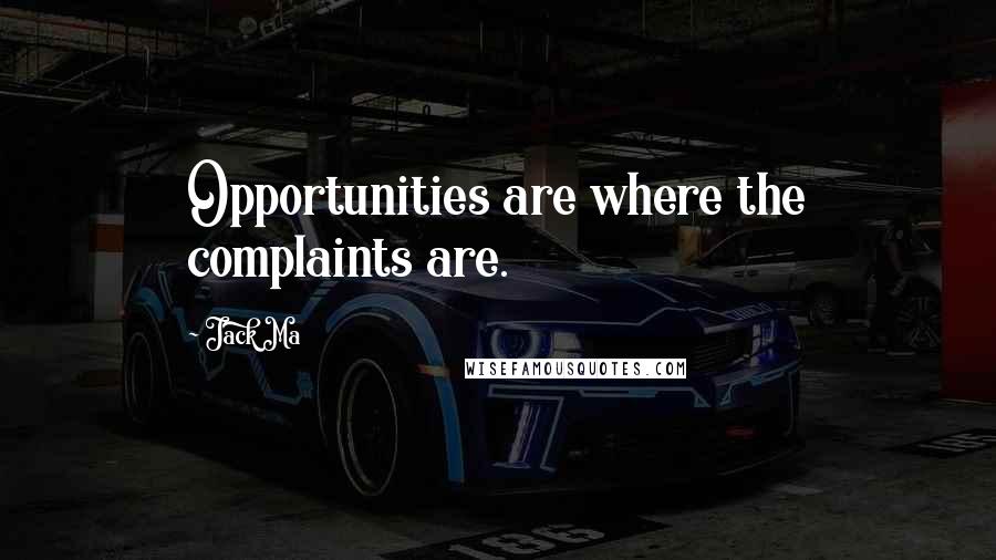 Jack Ma Quotes: Opportunities are where the complaints are.