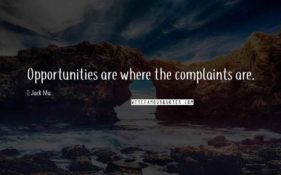 Jack Ma Quotes: Opportunities are where the complaints are.