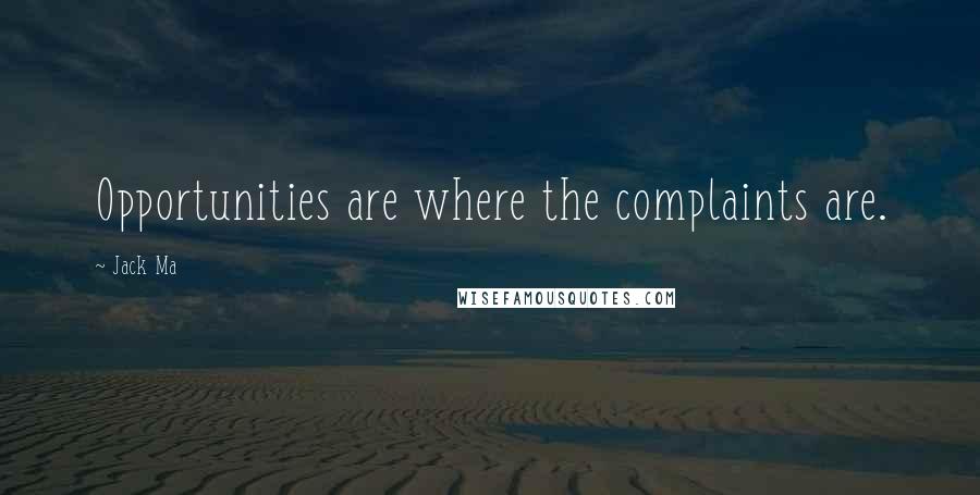 Jack Ma Quotes: Opportunities are where the complaints are.