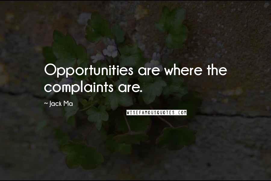 Jack Ma Quotes: Opportunities are where the complaints are.