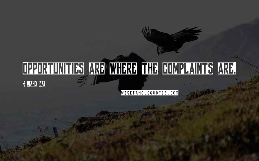 Jack Ma Quotes: Opportunities are where the complaints are.