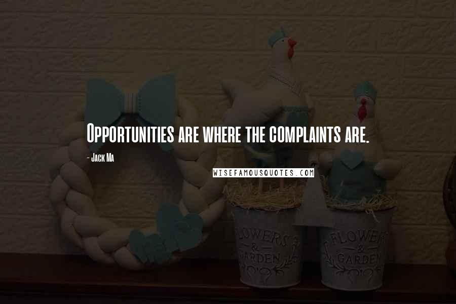 Jack Ma Quotes: Opportunities are where the complaints are.