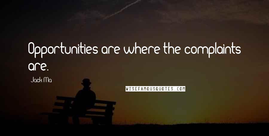 Jack Ma Quotes: Opportunities are where the complaints are.