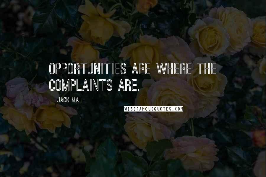 Jack Ma Quotes: Opportunities are where the complaints are.
