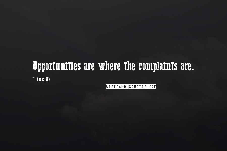 Jack Ma Quotes: Opportunities are where the complaints are.